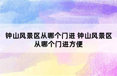 钟山风景区从哪个门进 钟山风景区从哪个门进方便